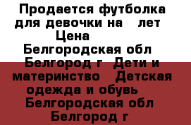 Продается футболка для девочки на 8 лет › Цена ­ 150 - Белгородская обл., Белгород г. Дети и материнство » Детская одежда и обувь   . Белгородская обл.,Белгород г.